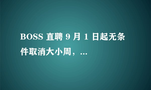 BOSS 直聘 9 月 1 日起无条件取消大小周，员工薪资不变，互联网公司有望彻底告别大小周吗？