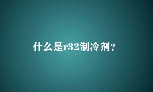 什么是r32制冷剂？