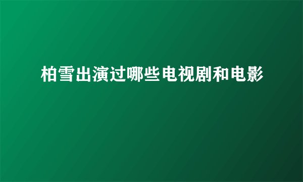 柏雪出演过哪些电视剧和电影