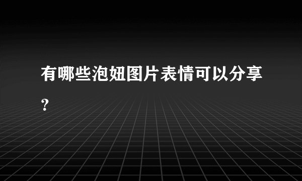 有哪些泡妞图片表情可以分享？