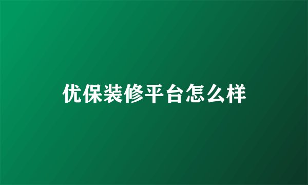 优保装修平台怎么样