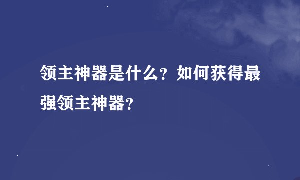 领主神器是什么？如何获得最强领主神器？