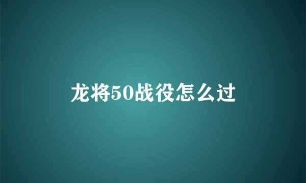 龙将50战役怎么过