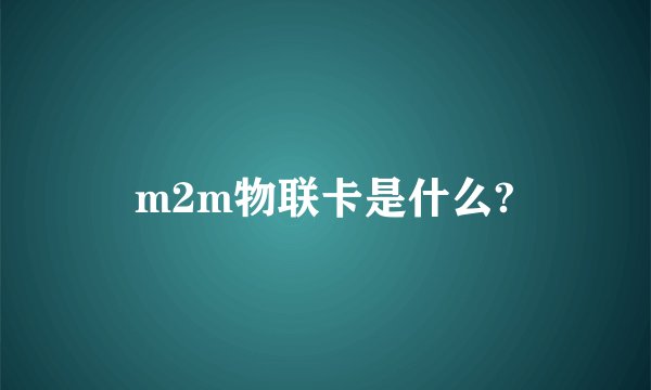 m2m物联卡是什么?