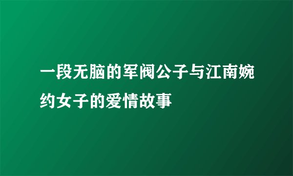 一段无脑的军阀公子与江南婉约女子的爱情故事