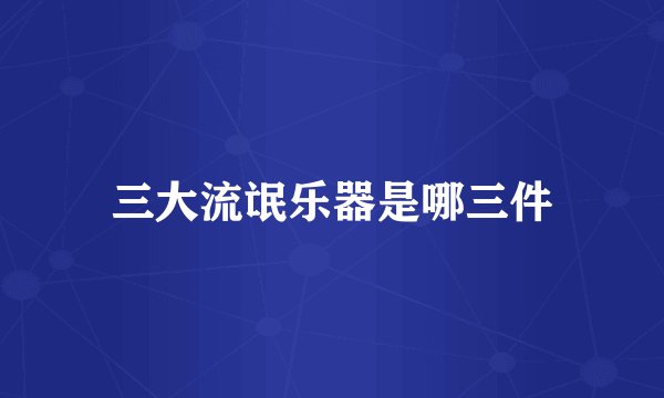 三大流氓乐器是哪三件