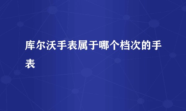 库尔沃手表属于哪个档次的手表