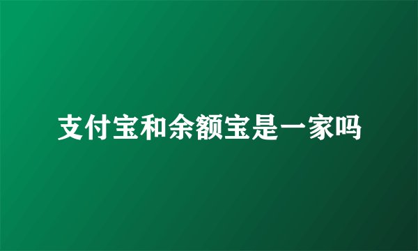 支付宝和余额宝是一家吗