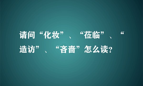 请问“化妆”、“莅临”、“造访”、“吝啬”怎么读？