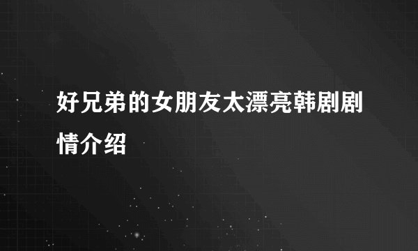 好兄弟的女朋友太漂亮韩剧剧情介绍