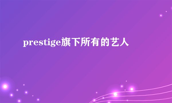 prestige旗下所有的艺人