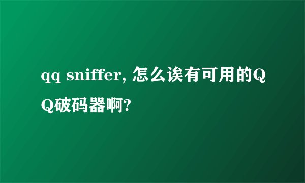 qq sniffer, 怎么诶有可用的QQ破码器啊?