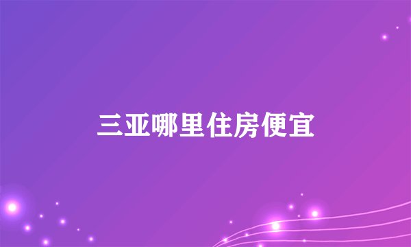 三亚哪里住房便宜