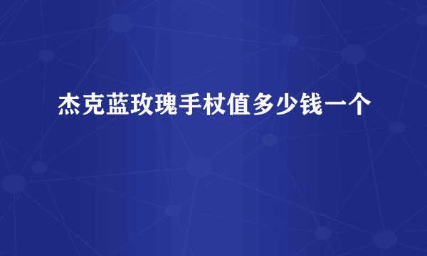 杰克蓝玫瑰手杖值多少钱一个
