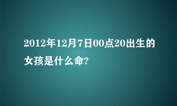 2012年12月7日00点20出生的女孩是什么命?