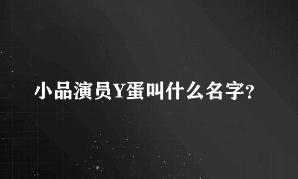 小品演员Y蛋叫什么名字？