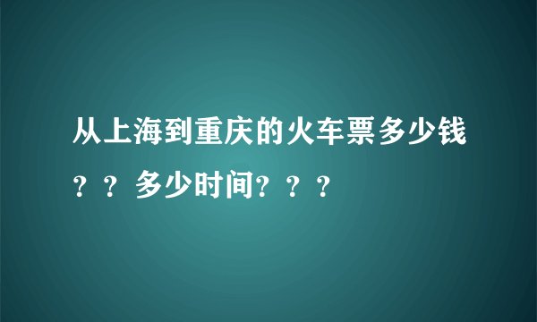 从上海到重庆的火车票多少钱？？多少时间？？？
