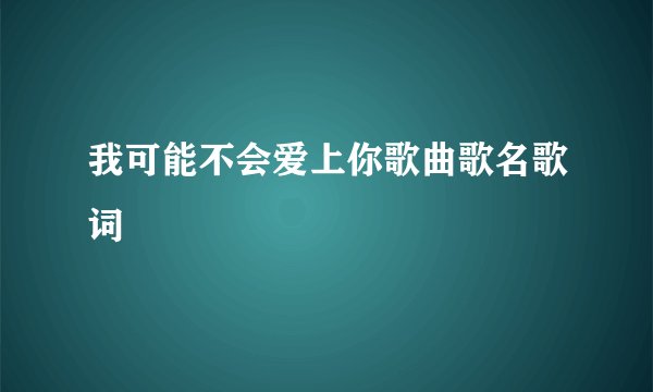 我可能不会爱上你歌曲歌名歌词