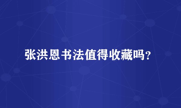 张洪恩书法值得收藏吗?