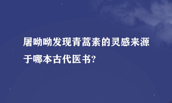 屠呦呦发现青蒿素的灵感来源于哪本古代医书?