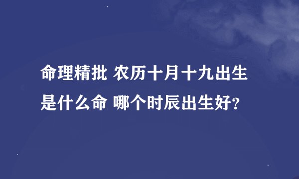 命理精批 农历十月十九出生是什么命 哪个时辰出生好？