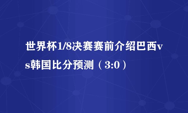 世界杯1/8决赛赛前介绍巴西vs韩国比分预测（3:0）