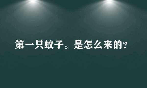 第一只蚊子。是怎么来的？