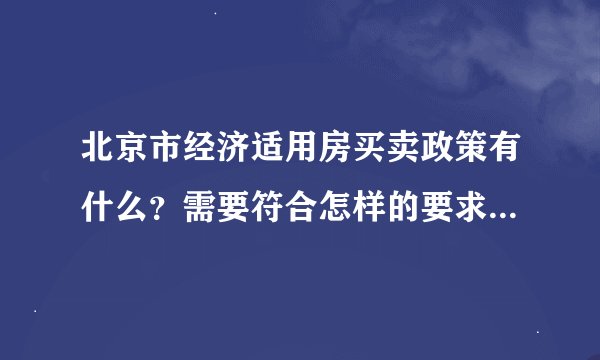 北京市经济适用房买卖政策有什么？需要符合怎样的要求才可以买卖？