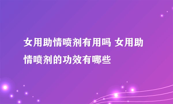 女用助情喷剂有用吗 女用助情喷剂的功效有哪些