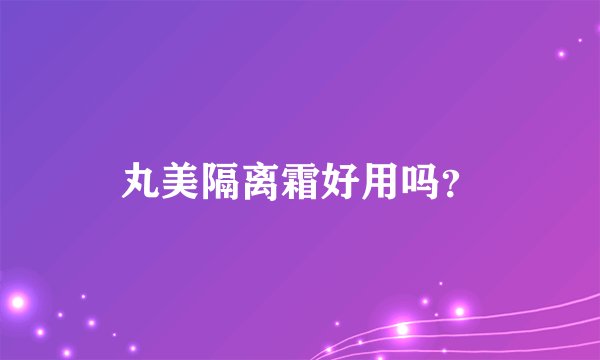 丸美隔离霜好用吗？