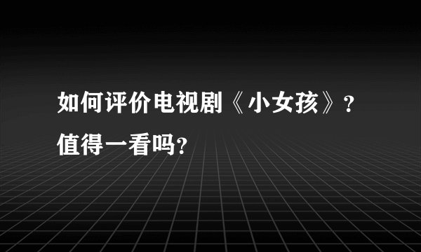 如何评价电视剧《小女孩》？值得一看吗？