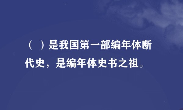 （ ）是我国第一部编年体断代史，是编年体史书之祖。