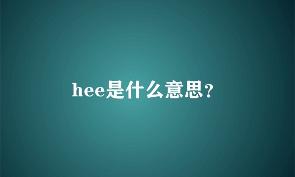 hee是什么意思？