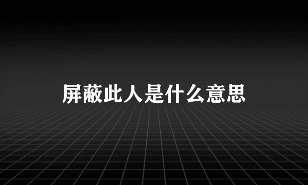 屏蔽此人是什么意思