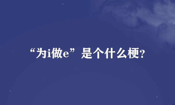 “为i做e”是个什么梗?