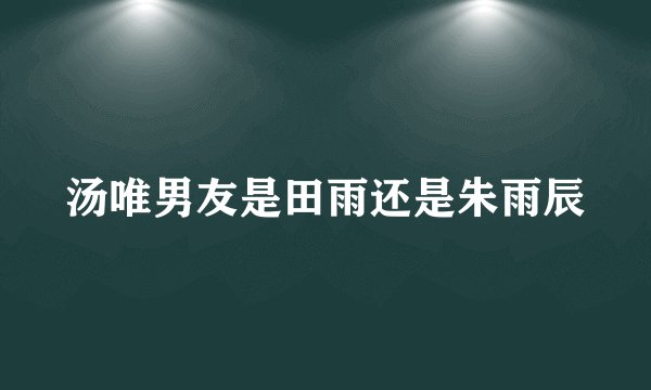 汤唯男友是田雨还是朱雨辰