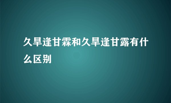 久旱逢甘霖和久旱逢甘露有什么区别