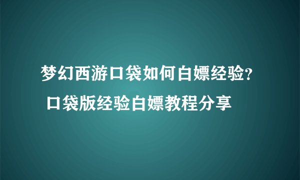 梦幻西游口袋如何白嫖经验？ 口袋版经验白嫖教程分享