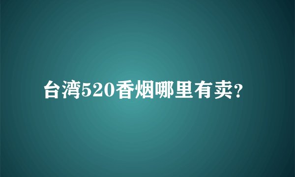 台湾520香烟哪里有卖？