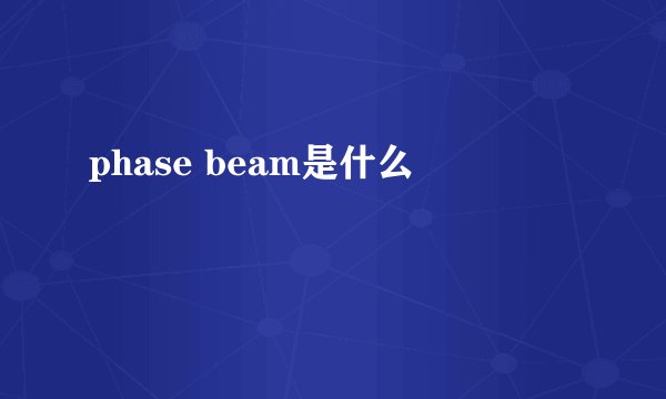 phase beam是什么