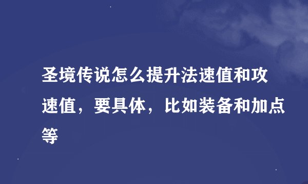 圣境传说怎么提升法速值和攻速值,要具体,比如装备和加点等