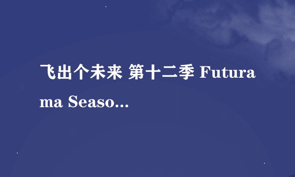 飞出个未来 第十二季 Futurama Season 12 (2024)全集未删减高清版免费下载