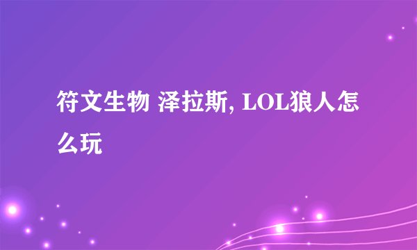 符文生物 泽拉斯, LOL狼人怎么玩
