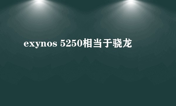 exynos 5250相当于骁龙