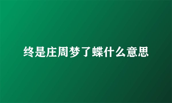 终是庄周梦了蝶什么意思