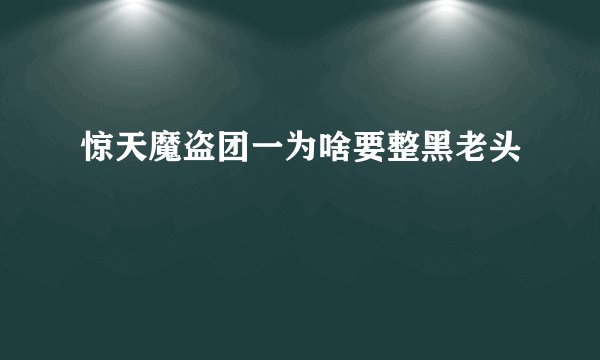 惊天魔盗团一为啥要整黑老头