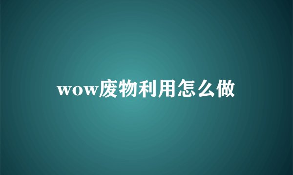 wow废物利用怎么做
