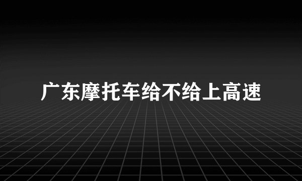 广东摩托车给不给上高速