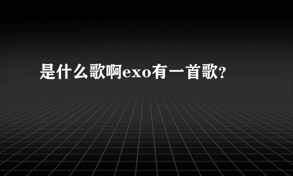 是什么歌啊exo有一首歌？