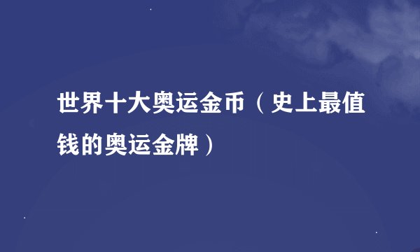 世界十大奥运金币(史上最值钱的奥运金牌)